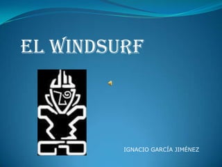 EL WINDSURF



         IGNACIO GARCÍA JIMÉNEZ
 