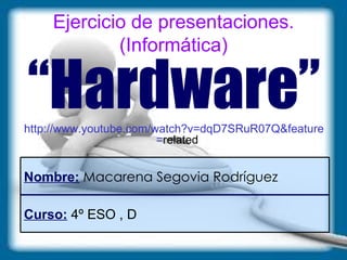 Ejercicio de presentaciones. (Informática) ,[object Object],[object Object],Curso:  4º ESO , D Nombre:   Macarena Segovia Rodríguez 