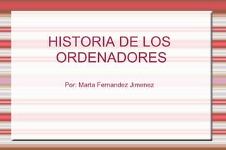HISTORIA DE LOS
ORDENADORES
Por: Marta Fernandez Jimenez

 