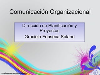 Comunicación Organizacional Dirección de Planificación y Proyectos Graciela Fonseca Solano 