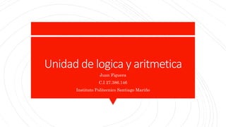 Unidad de logica y aritmetica
Juan Figuera
C.I 27.386.146
Instituto Politecnico Santiago Mariño
 