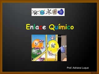 Enlace Químico
Prof. Adriana Luque
 