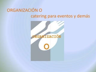 ORGANIZACIÓN O                      catering para eventos y demás 