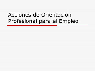 Acciones de Orientación
Profesional para el Empleo
 