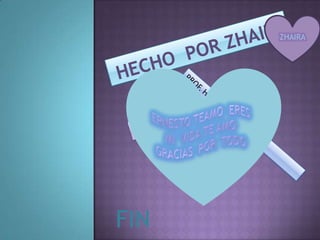 ZHAIRAHECHO  POR ZHAIRA ERNESTO TEAMO  ERES  MI  VIDA TE AMOGRACIAS  POR  TODOGRUPO:223PROF. HUMBERTO  FLORESFIN