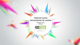 Orlando Torres
CEO de
Internet como
herramienta de ventas
 