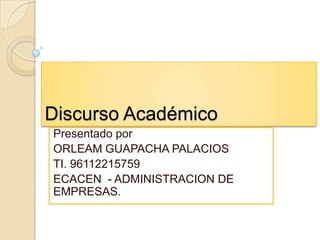 Discurso Académico
Presentado por
ORLEAM GUAPACHA PALACIOS
TI. 96112215759
ECACEN - ADMINISTRACION DE
EMPRESAS.

 