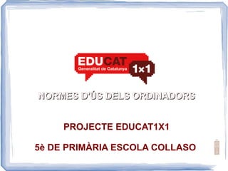 NORMES D'ÚS DELS ORDINADORS PROJECTE EDUCAT1X1 5è DE PRIMÀRIA ESCOLA COLLASO  