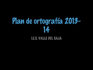 Plan de ortografía 201314
I.E.S. VALLE DEL SAJA

 