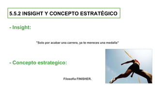 5.5.2 INSIGHT Y CONCEPTO ESTRATÉGICO
- Insight:
"Solo por acabar una carrera, ya te mereces una medalla"
- Concepto estrategico:
Filosofia FINISHER.
 