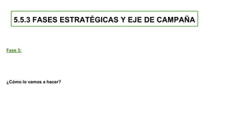 5.5.3 FASES ESTRATÉGICAS Y EJE DE CAMPAÑA
Fase 3:
¿Cómo lo vamos a hacer?
 