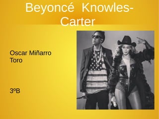 Beyoncé Knowles-
Carter
Oscar Miñarro
Toro
3ºB
 