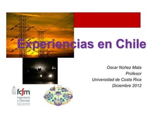 Experiencias en Chile
                   Oscar Núñez Mata
                             Profesor
            Universidad de Costa Rica
                      Diciembre 2012
 