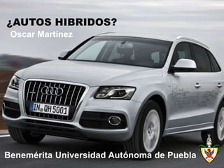 ¿AUTOS HIBRIDOS?
 Oscar Martínez




Benemérita Universidad Autónoma de Puebla
 