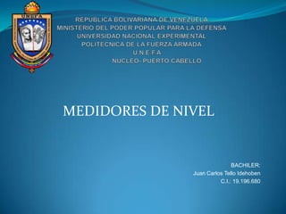 MEDIDORES DE NIVEL
BACHILER:
Juan Carlos Tello Idehoben
C.I.: 19.196.680
 