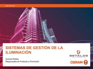SISTEMAS DE GESTIÓN DE LA
ILUMINACIÓN
Arantxa Robles
Responsable de Producto y Promoción
www.osram.es
 