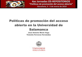 Políticas de promoción del acceso
   abierto en la Universidad de
            Salamanca
           José Antonio Merlo Vega
         Tránsito Ferreras Fernández
 