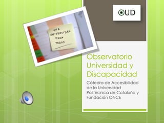 Observatorio
Universidad y
Discapacidad
Cátedra de Accesibilidad
de la Universidad
Politécnica de Cataluña y
Fundación ONCE
 