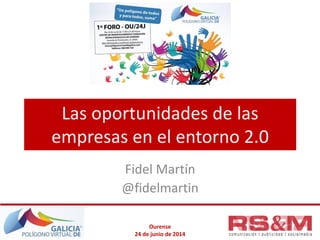 Ourense
24 de junio de 2014
Las oportunidades de las
empresas en el entorno 2.0
Fidel Martín
@fidelmartin
 