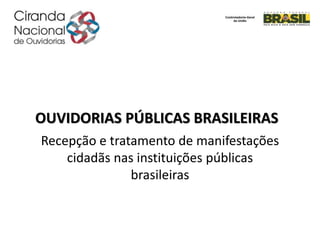 OUVIDORIAS PÚBLICAS BRASILEIRAS
Recepção e tratamento de manifestações
cidadãs nas instituições públicas
brasileiras
 