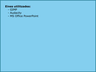 Eines utilitzades:- GIMP  - Audacity  - MS Office PowerPoint