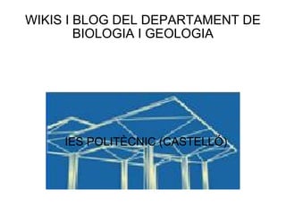 WIKIS I BLOG DEL DEPARTAMENT DE
        BIOLOGIA I GEOLOGIA




     IES POLITÈCNIC (CASTELLÓ)
 