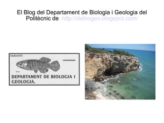 El Blog del Departament de Biologia i Geologia del
    Politècnic de http://debiogeo.blogspot.com/
 