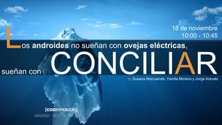 MADRID · NOV 18-19 · 2016
sueñan con CONCILIAR
Los androides no sueñan con ovejas eléctricas,
by Susana Morcuende, Yamila Moreno y Jorge Arévalo
18 de noviembre
10:00 - 10:45
 