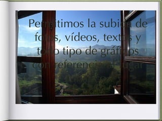 Permitimos la subida de fotos, vídeos, textos y todo tipo de gráficos con referencia al lugar turístico. 