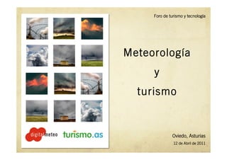 Foro de turismo y tecnología




Meteorología
     y
  turismo


              Oviedo, Asturias
               12 de Abril de 2011
 