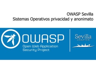 OWASP Sevilla
Sistemas Operativos privacidad y anonimato
 