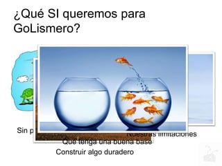 ¿Qué SI queremos para
GoLismero?
Sin prisa pero sin pausa Nuestras limitaciones
Construir algo duradero
Que tenga una buena base
 