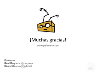¡Muchas gracias!
www.golismero.com
Ponentes
Rául Requero @rrequero
Daniel García @ggdaniel
 