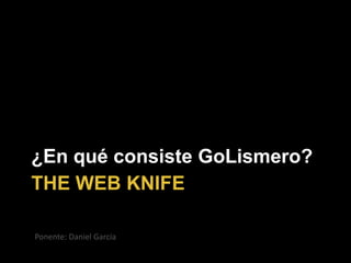 THE WEB KNIFE
¿En qué consiste GoLismero?
Ponente: Daniel García
 