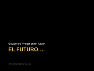 EL FUTURO….
GoLismero Project en un futuro
Ponente: Daniel García
 