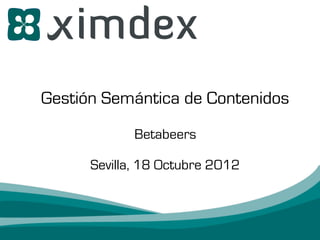 Gestión Semántica de Contenidos
             Betabeers

      Sevilla, 18 Octubre 2012
 