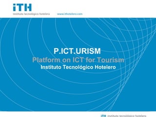 Soluciones Sencillas a Cuestiones importantes




                                                       P.ICT.URISM
                                                Platform on ICT for Tourism
                                                  Instituto Tecnológico Hotelero
 