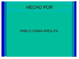 HECHO POR
PABLO COBAS ARES,4ºA
 