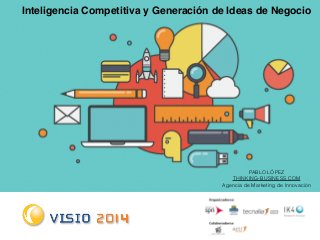 Inteligencia Competitiva y Generación de Ideas de Negocio 
PABLO LÓPEZ 
THINKING-BUSINESS.COM 
Agencia de Marketing de Innovación 
 