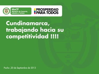 Cundinamarca,
trabajando hacia su
competitividad !!!!

Pacho ,20 de Septiembre de 2013

 
