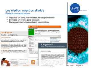 © LEWIS  P ágina   Los medios, nuestros aliados Periodismo colaborativo Organiza un concurso de ideas para captar talento Convoca un evento para bloggers Consigue repercusión en la red y en medios  