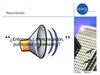 © LEWIS  P ágina   Resumiendo ¿Entonces …comunicación, publicidad o marketing ? “ ” 
