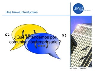 © LEWIS  P ágina   U na breve introducción ¿Qué entendemos por comunicación empresarial? “ ” 