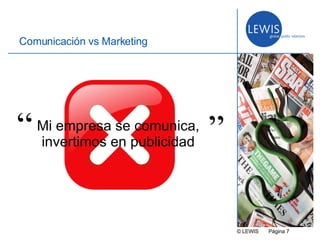© LEWIS  P ágina   Comunicación vs Marketing Mi empresa se comunica, invertimos en publicidad “ ” 
