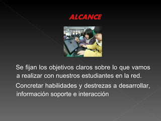 Se fijan los objetivos claros sobre lo que vamos a realizar con nuestros estudiantes en la red. Concretar habilidades y destrezas a desarrollar, información soporte e interacción 