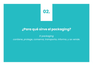 ¿Para qué sirve el packaging?
El packaging
contiene, protege, conserva, transporta, informa, y se vende.
02.
 