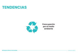 TENDENCIAS
INTRODUCCIÓN AL PACKAGING SORAYA BÁEZ
Preocupación
por el medio
ambiente
 