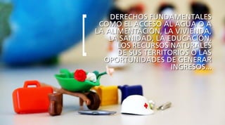DERECHOS FUNDAMENTALES
COMO EL ACCESO AL AGUA O A
LA ALIMENTACIÓN, LA VIVIENDA,
LA SANIDAD, LA EDUCACIÓN,
LOS RECURSOS NATURALES
DE SUS TERRITORIOS O LAS
OPORTUNIDADES DE GENERAR
INGRESOS...
[
 