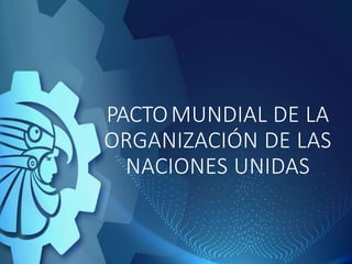 PACTOMUNDIAL DE LA
ORGANIZACIÓN DE LAS
NACIONES UNIDAS
 