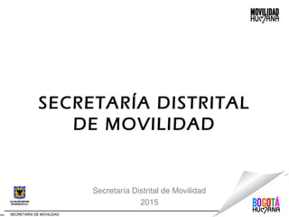 SECRETARÍA DISTRITAL
DE MOVILIDAD
Secretaría Distrital de Movilidad
2015
 